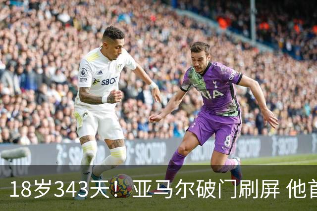 18岁343天！亚马尔破门刷屏 他首发西班牙大赛7场全胜